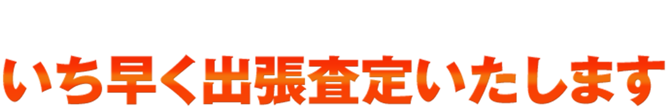 「お客様第一主義」だからお待たせしません！ いち早く出張査定いたします