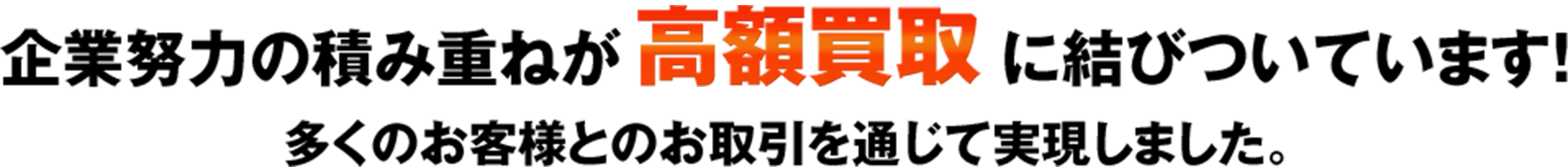 企業努力の積み重ねが高額買取に結びついています！ 多くのお客様とのお取引を通じて実現しました。